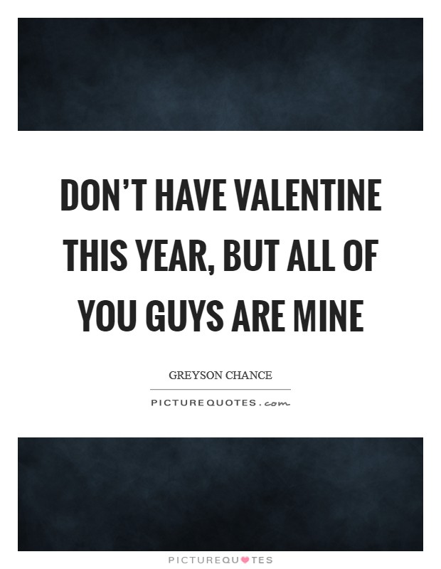 Don't have Valentine this year, but all of you guys are mine Picture Quote #1