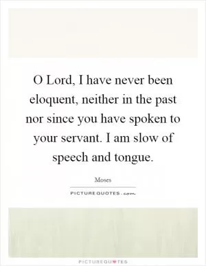 O Lord, I have never been eloquent, neither in the past nor since you have spoken to your servant. I am slow of speech and tongue Picture Quote #1