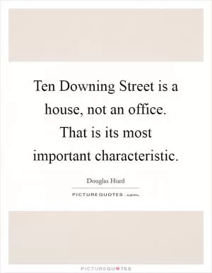 Ten Downing Street is a house, not an office. That is its most important characteristic Picture Quote #1