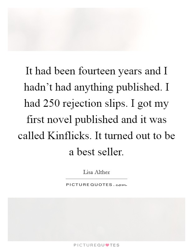 It had been fourteen years and I hadn't had anything published. I had 250 rejection slips. I got my first novel published and it was called Kinflicks. It turned out to be a best seller Picture Quote #1