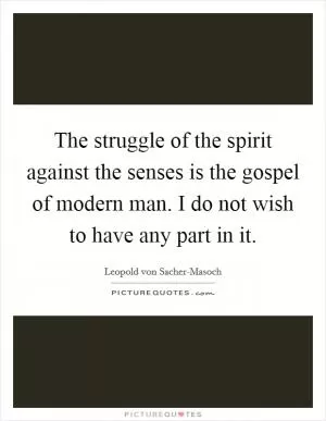 The struggle of the spirit against the senses is the gospel of modern man. I do not wish to have any part in it Picture Quote #1