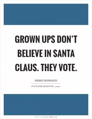 Grown ups don’t believe in Santa Claus. They vote Picture Quote #1