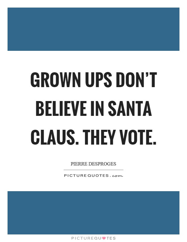Grown ups don't believe in Santa Claus. They vote Picture Quote #1
