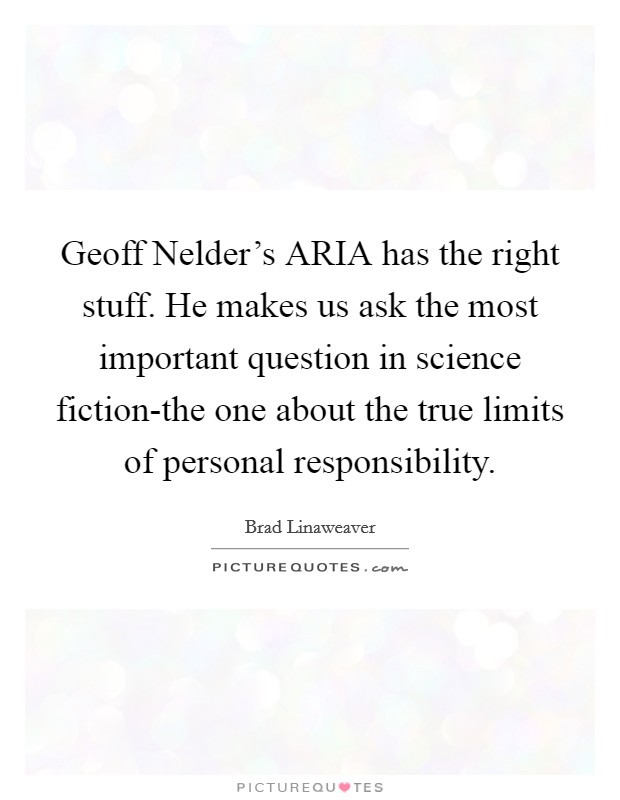Geoff Nelder's ARIA has the right stuff. He makes us ask the most important question in science fiction-the one about the true limits of personal responsibility Picture Quote #1