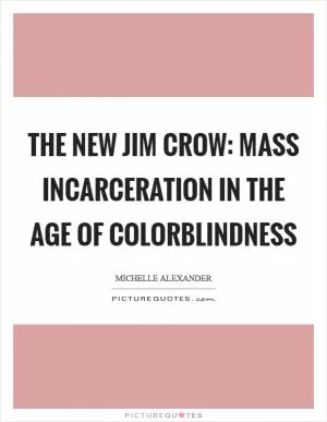 The New Jim Crow: Mass Incarceration in the Age of Colorblindness Picture Quote #1