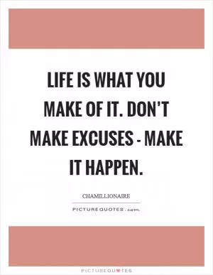 Life is what you make of it. Don’t make excuses - make it happen Picture Quote #1