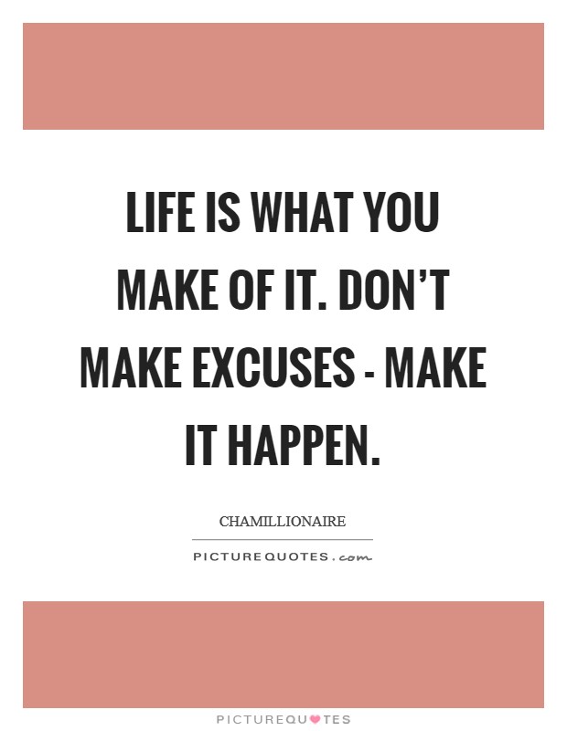 Life is what you make of it. Don't make excuses - make it happen Picture Quote #1