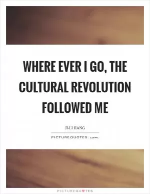Where ever I go, the Cultural Revolution followed me Picture Quote #1