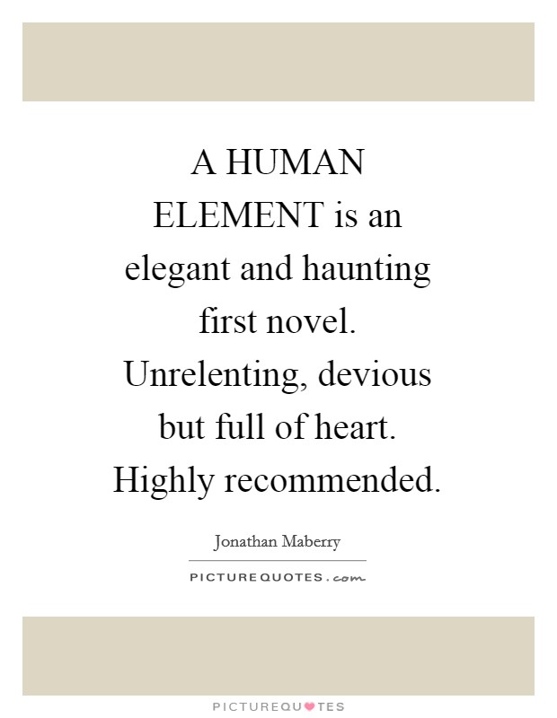 A HUMAN ELEMENT is an elegant and haunting first novel. Unrelenting, devious but full of heart. Highly recommended Picture Quote #1