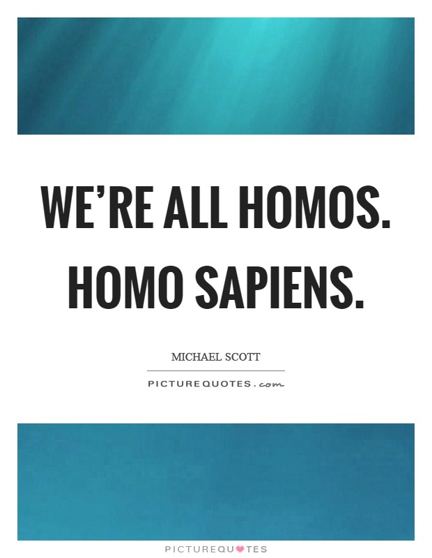 We're all homos. Homo sapiens Picture Quote #1