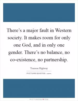 There’s a major fault in Western society. It makes room for only one God, and in only one gender. There’s no balance, no co-existence, no partnership Picture Quote #1