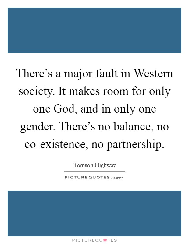 There's a major fault in Western society. It makes room for only one God, and in only one gender. There's no balance, no co-existence, no partnership Picture Quote #1