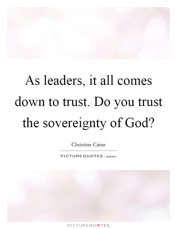 As leaders, it all comes down to trust. Do you trust the sovereignty of God? Picture Quote #1