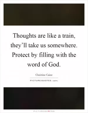 Thoughts are like a train, they’ll take us somewhere. Protect by filling with the word of God Picture Quote #1