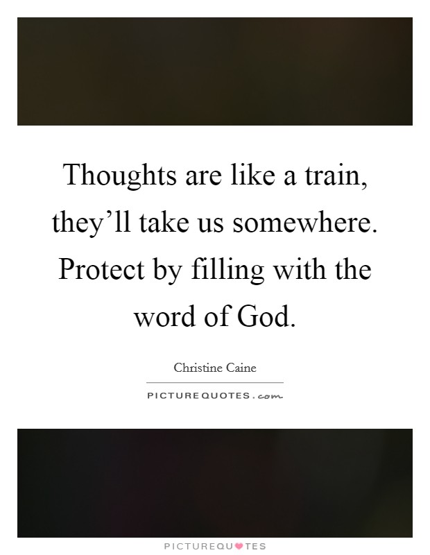 Thoughts are like a train, they'll take us somewhere. Protect by filling with the word of God Picture Quote #1