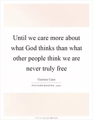 Until we care more about what God thinks than what other people think we are never truly free Picture Quote #1