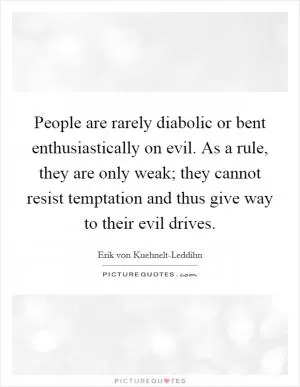 People are rarely diabolic or bent enthusiastically on evil. As a rule, they are only weak; they cannot resist temptation and thus give way to their evil drives Picture Quote #1