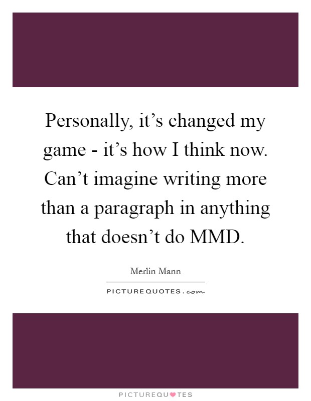 Personally, it's changed my game - it's how I think now. Can't imagine writing more than a paragraph in anything that doesn't do MMD Picture Quote #1