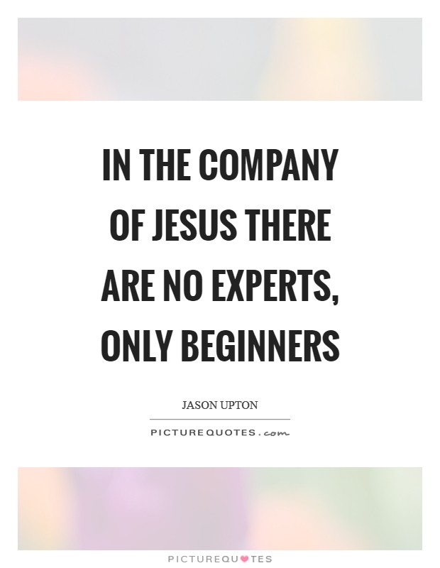 In the company of Jesus there are no experts, only beginners Picture Quote #1