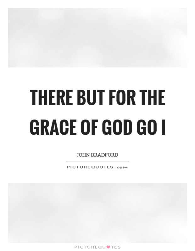 There but for the grace of God go I Picture Quote #1