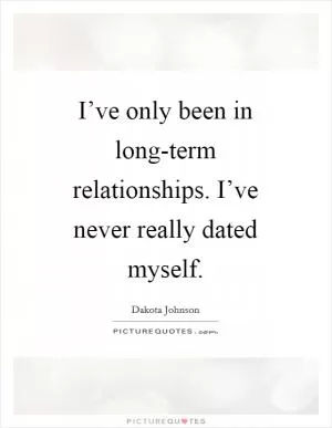 I’ve only been in long-term relationships. I’ve never really dated myself Picture Quote #1