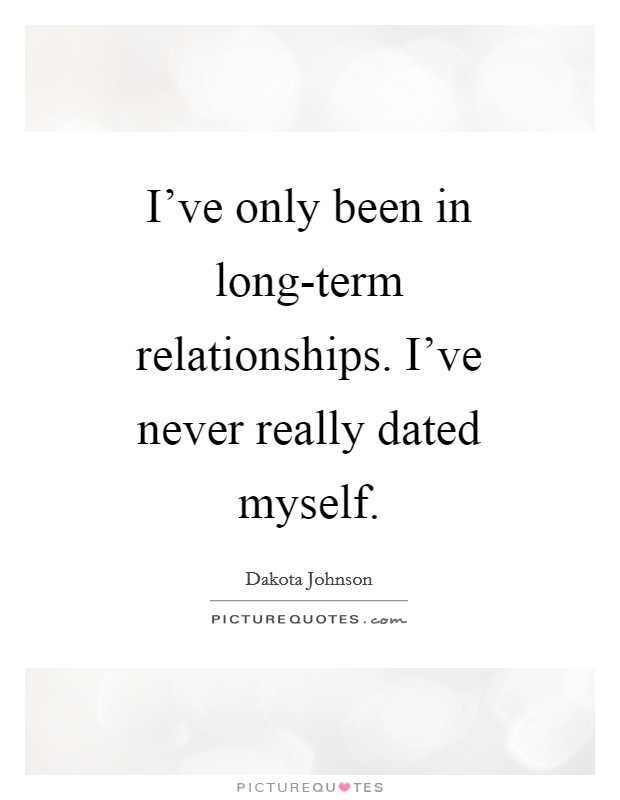 I've only been in long-term relationships. I've never really dated myself Picture Quote #1