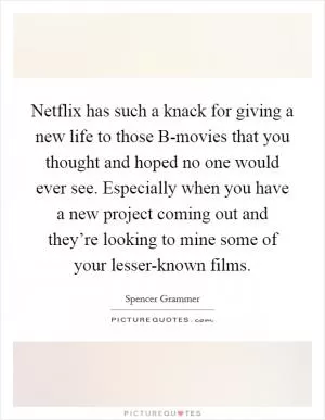 Netflix has such a knack for giving a new life to those B-movies that you thought and hoped no one would ever see. Especially when you have a new project coming out and they’re looking to mine some of your lesser-known films Picture Quote #1