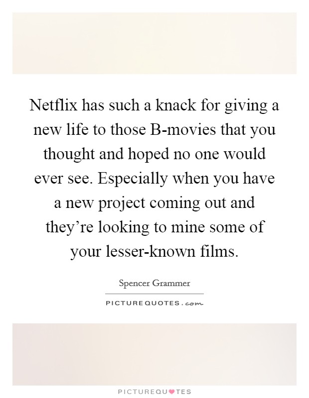 Netflix has such a knack for giving a new life to those B-movies that you thought and hoped no one would ever see. Especially when you have a new project coming out and they're looking to mine some of your lesser-known films Picture Quote #1