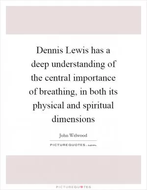Dennis Lewis has a deep understanding of the central importance of breathing, in both its physical and spiritual dimensions Picture Quote #1