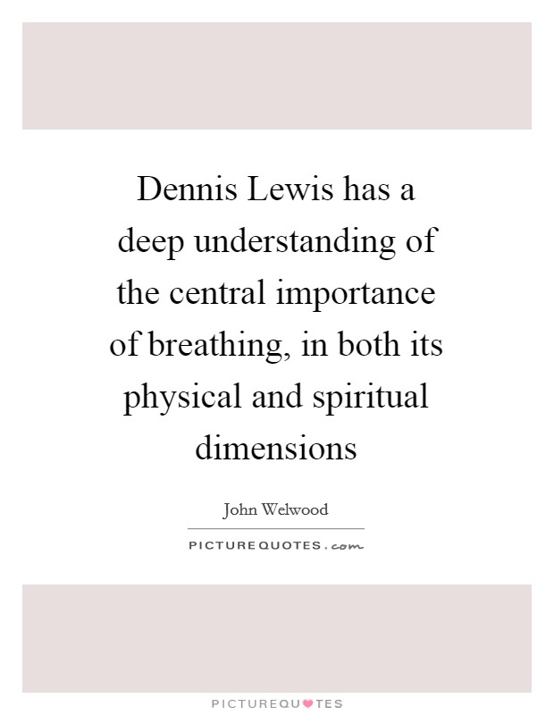 Dennis Lewis has a deep understanding of the central importance of breathing, in both its physical and spiritual dimensions Picture Quote #1