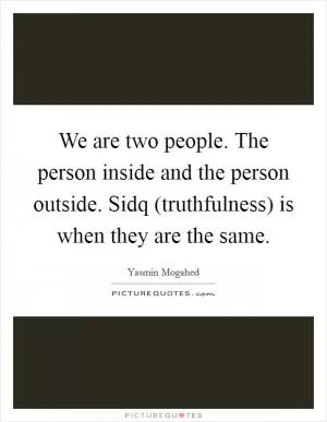 We are two people. The person inside and the person outside. Sidq (truthfulness) is when they are the same Picture Quote #1
