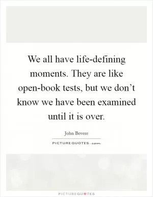 We all have life-defining moments. They are like open-book tests, but we don’t know we have been examined until it is over Picture Quote #1
