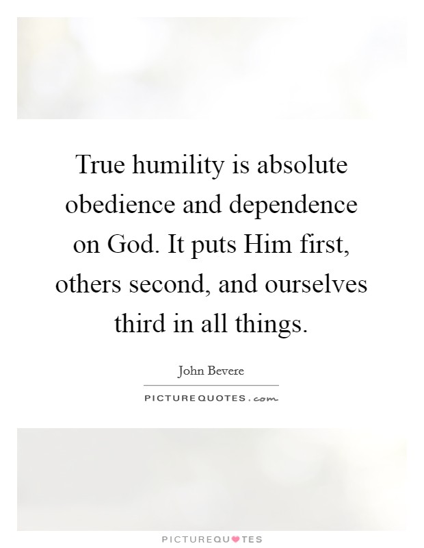 True humility is absolute obedience and dependence on God. It puts Him first, others second, and ourselves third in all things Picture Quote #1