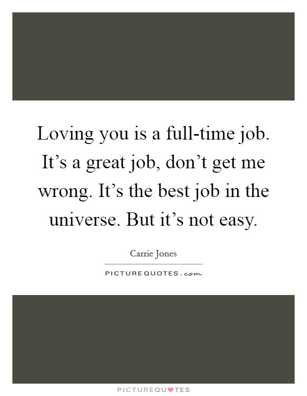 Loving you is a full-time job. It's a great job, don't get me wrong. It's the best job in the universe. But it's not easy Picture Quote #1