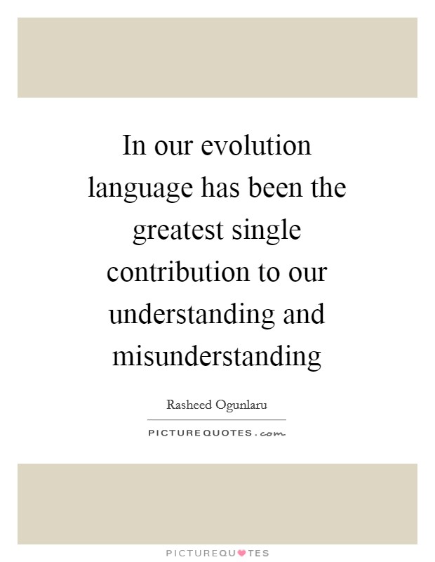In our evolution language has been the greatest single contribution to our understanding and misunderstanding Picture Quote #1