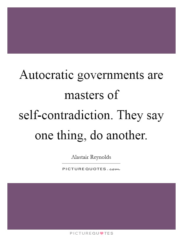 Autocratic governments are masters of self-contradiction. They say one thing, do another Picture Quote #1