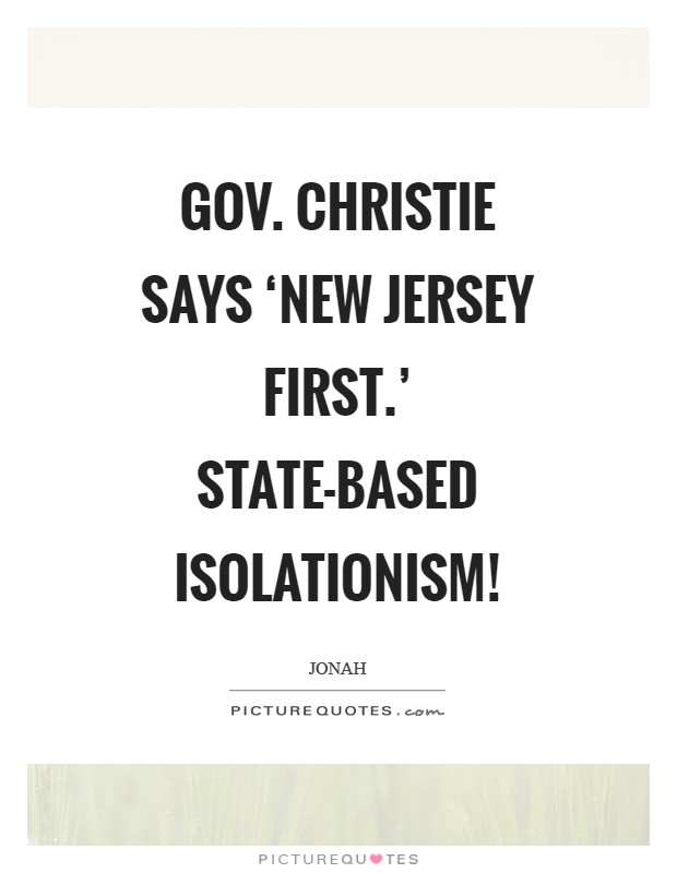 Gov. Christie says ‘New Jersey First.’ State-based Isolationism! Picture Quote #1