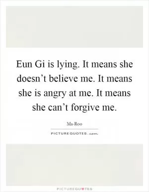 Eun Gi is lying. It means she doesn’t believe me. It means she is angry at me. It means she can’t forgive me Picture Quote #1