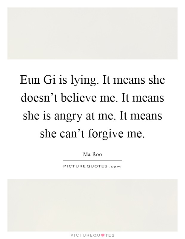 Eun Gi is lying. It means she doesn't believe me. It means she is angry at me. It means she can't forgive me Picture Quote #1