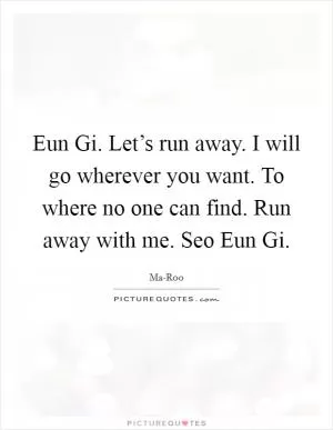 Eun Gi. Let’s run away. I will go wherever you want. To where no one can find. Run away with me. Seo Eun Gi Picture Quote #1