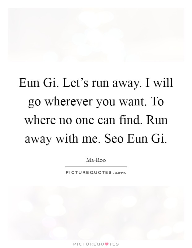 Eun Gi. Let's run away. I will go wherever you want. To where no one can find. Run away with me. Seo Eun Gi Picture Quote #1