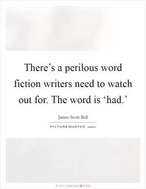 There’s a perilous word fiction writers need to watch out for. The word is ‘had.’ Picture Quote #1