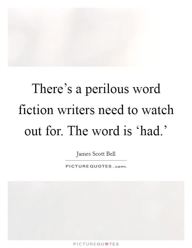 There's a perilous word fiction writers need to watch out for. The word is ‘had.' Picture Quote #1