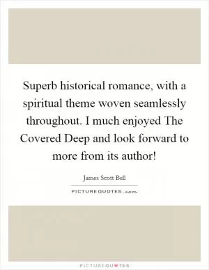 Superb historical romance, with a spiritual theme woven seamlessly throughout. I much enjoyed The Covered Deep and look forward to more from its author! Picture Quote #1