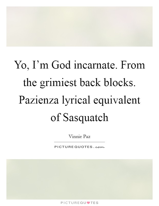 Yo, I'm God incarnate. From the grimiest back blocks. Pazienza lyrical equivalent of Sasquatch Picture Quote #1