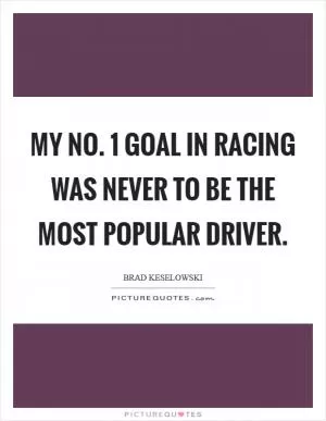 My No. 1 goal in racing was never to be the most popular driver Picture Quote #1