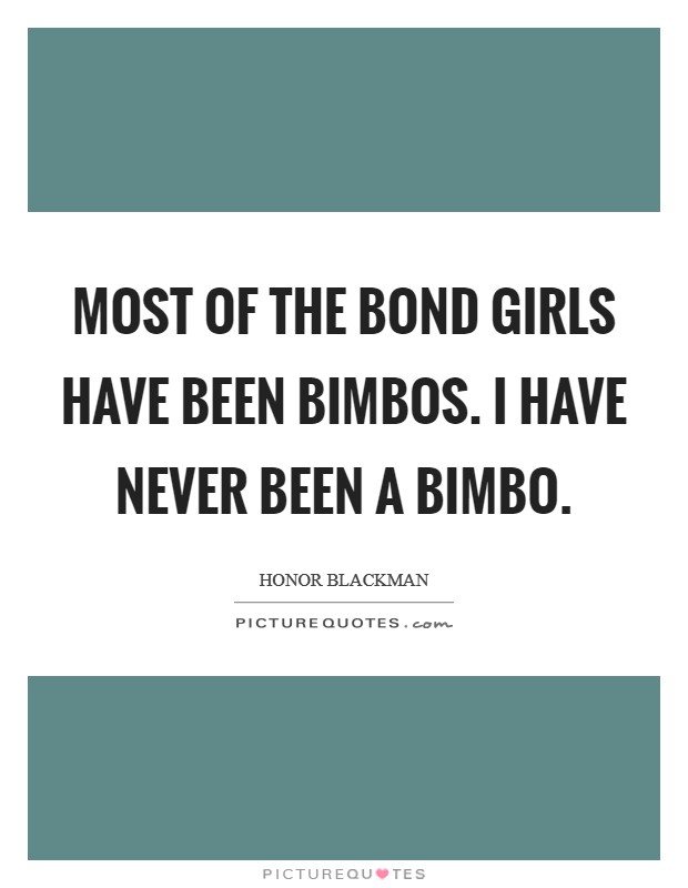 Most of the Bond girls have been bimbos. I have never been a bimbo Picture Quote #1