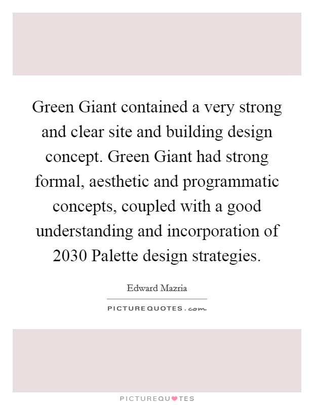 Green Giant contained a very strong and clear site and building design concept. Green Giant had strong formal, aesthetic and programmatic concepts, coupled with a good understanding and incorporation of 2030 Palette design strategies Picture Quote #1