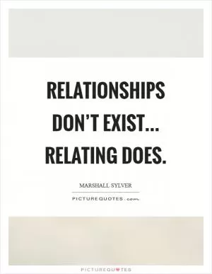 Relationships don’t exist... Relating does Picture Quote #1