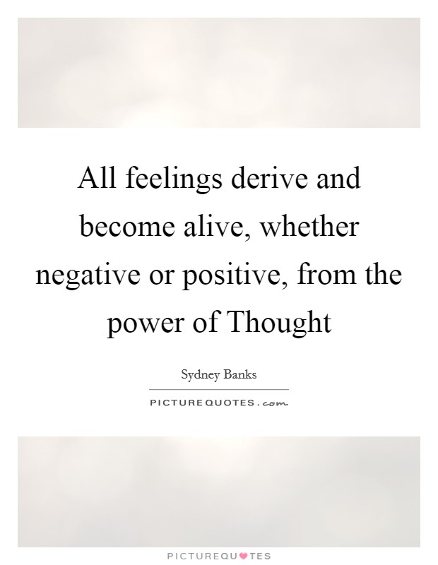 All feelings derive and become alive, whether negative or positive, from the power of Thought Picture Quote #1